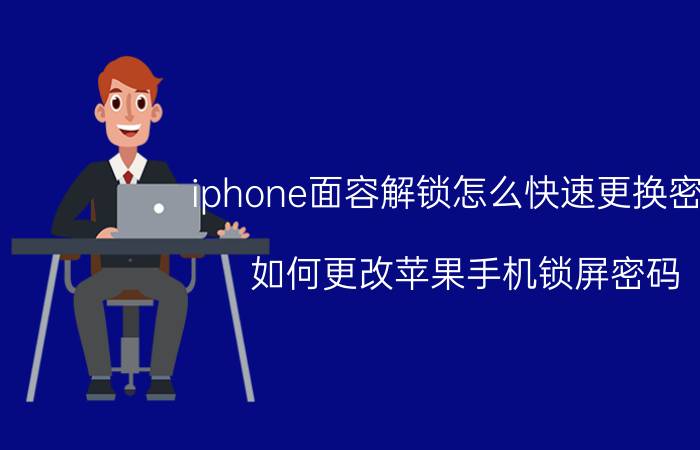 iphone面容解锁怎么快速更换密码 如何更改苹果手机锁屏密码？